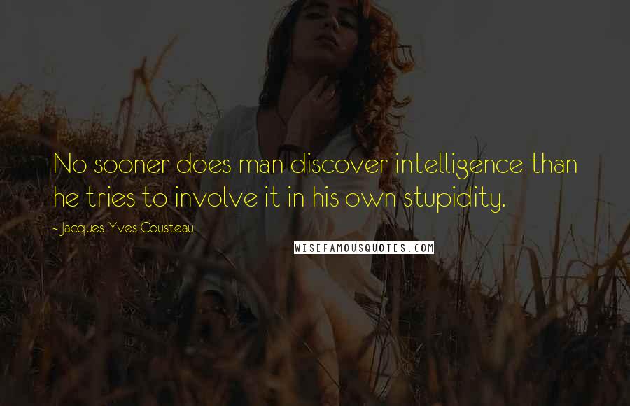 Jacques-Yves Cousteau Quotes: No sooner does man discover intelligence than he tries to involve it in his own stupidity.