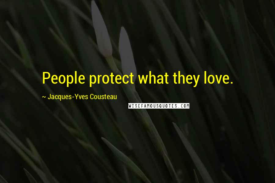 Jacques-Yves Cousteau Quotes: People protect what they love.