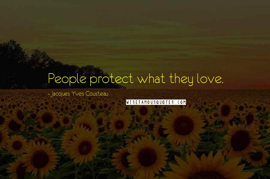 Jacques-Yves Cousteau Quotes: People protect what they love.