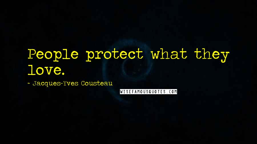 Jacques-Yves Cousteau Quotes: People protect what they love.