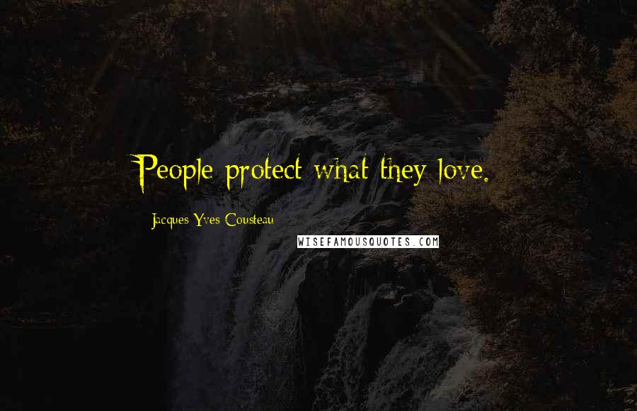 Jacques-Yves Cousteau Quotes: People protect what they love.