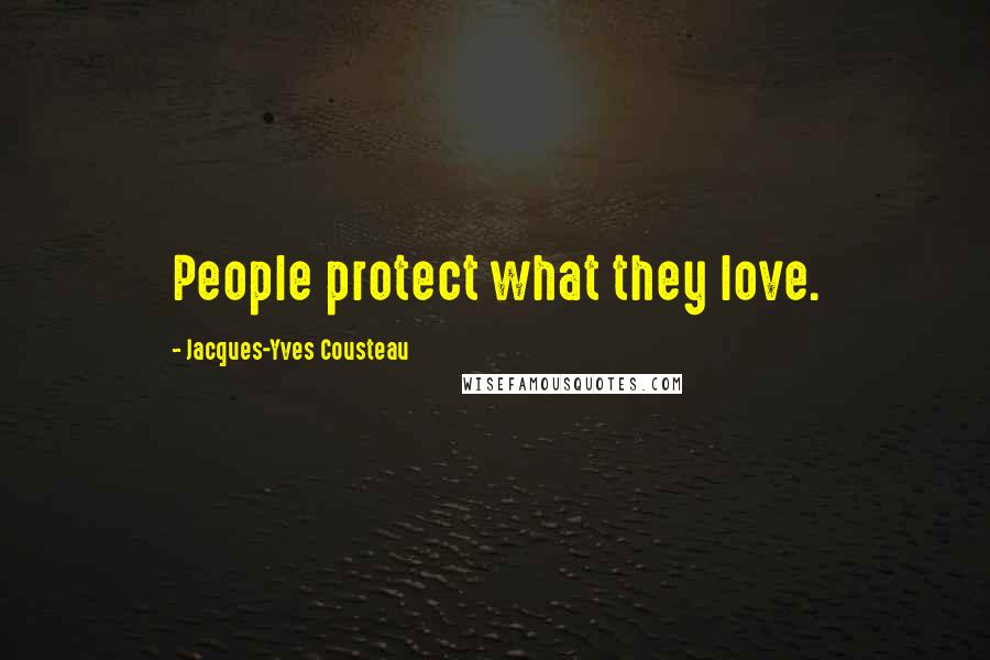 Jacques-Yves Cousteau Quotes: People protect what they love.