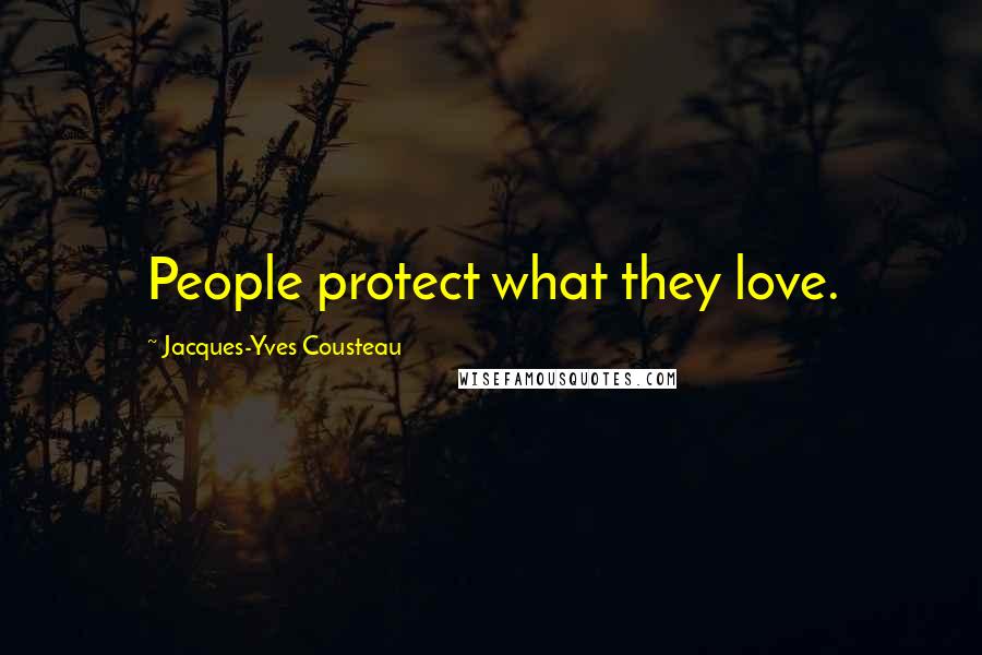 Jacques-Yves Cousteau Quotes: People protect what they love.
