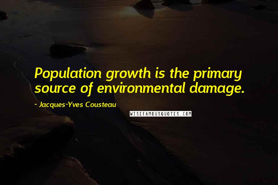 Jacques-Yves Cousteau Quotes: Population growth is the primary source of environmental damage.