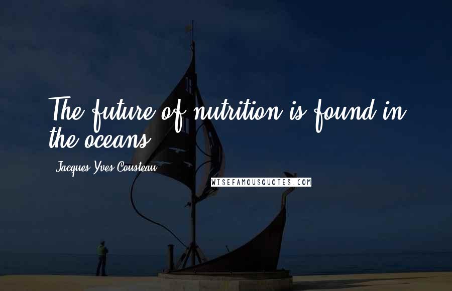 Jacques-Yves Cousteau Quotes: The future of nutrition is found in the oceans