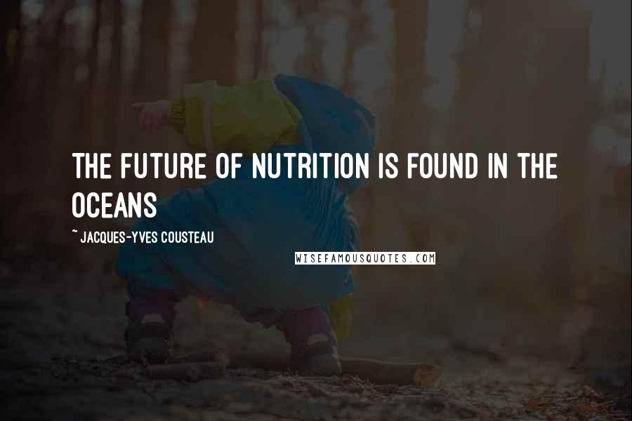 Jacques-Yves Cousteau Quotes: The future of nutrition is found in the oceans