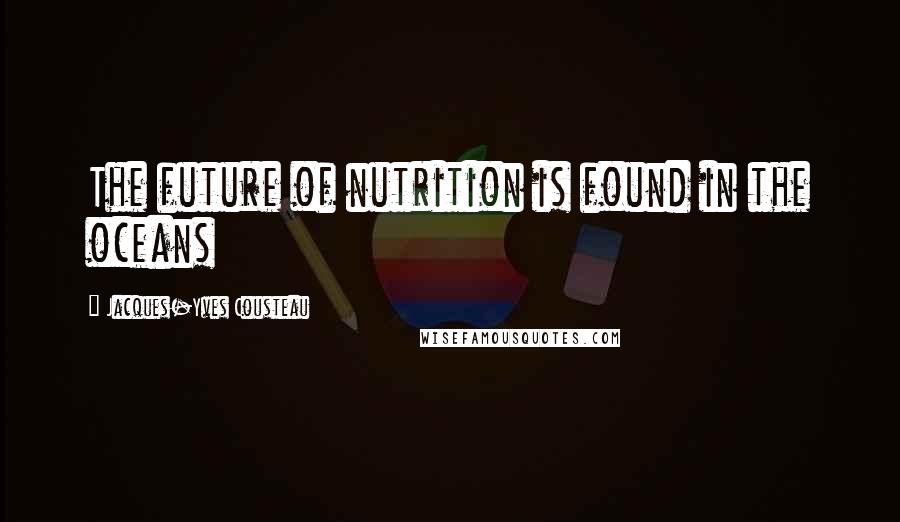 Jacques-Yves Cousteau Quotes: The future of nutrition is found in the oceans