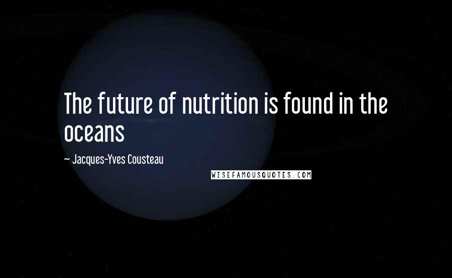 Jacques-Yves Cousteau Quotes: The future of nutrition is found in the oceans