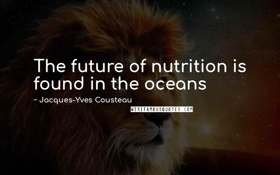 Jacques-Yves Cousteau Quotes: The future of nutrition is found in the oceans