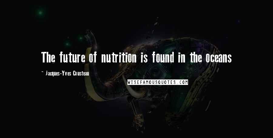 Jacques-Yves Cousteau Quotes: The future of nutrition is found in the oceans