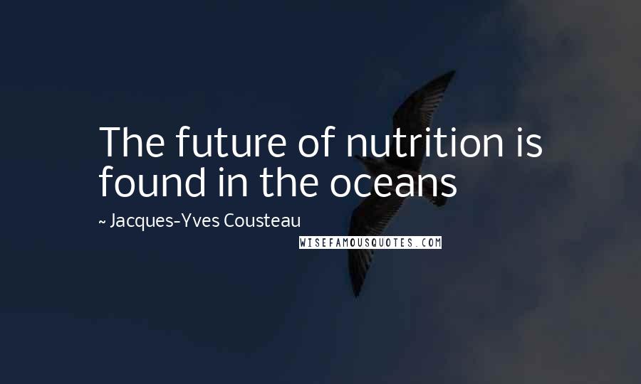 Jacques-Yves Cousteau Quotes: The future of nutrition is found in the oceans