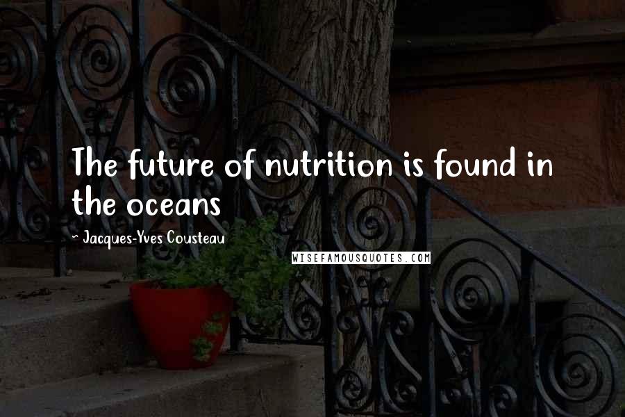 Jacques-Yves Cousteau Quotes: The future of nutrition is found in the oceans