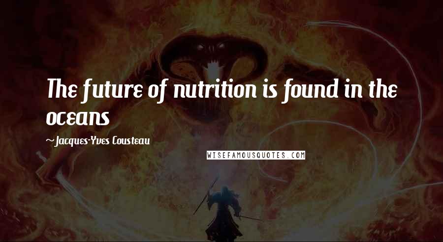 Jacques-Yves Cousteau Quotes: The future of nutrition is found in the oceans