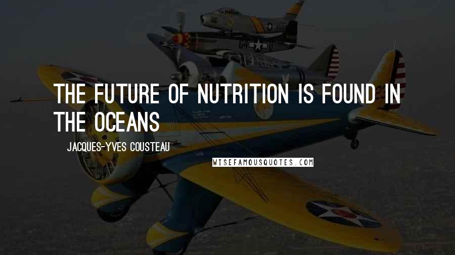 Jacques-Yves Cousteau Quotes: The future of nutrition is found in the oceans