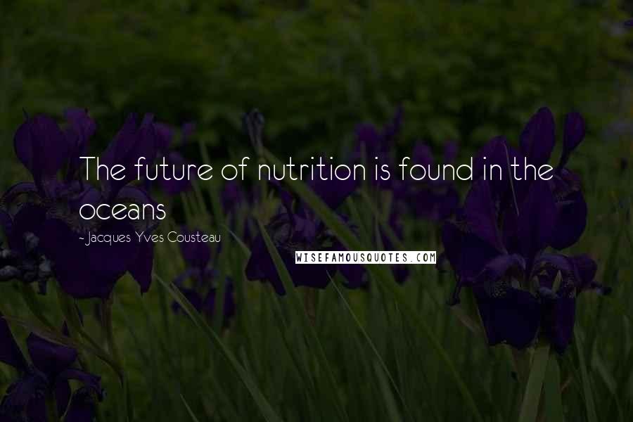 Jacques-Yves Cousteau Quotes: The future of nutrition is found in the oceans