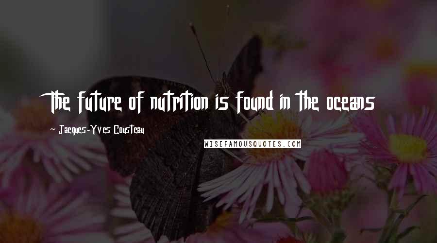 Jacques-Yves Cousteau Quotes: The future of nutrition is found in the oceans