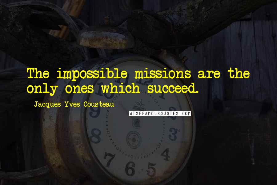 Jacques-Yves Cousteau Quotes: The impossible missions are the only ones which succeed.