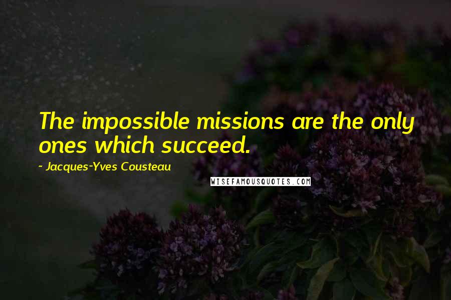 Jacques-Yves Cousteau Quotes: The impossible missions are the only ones which succeed.