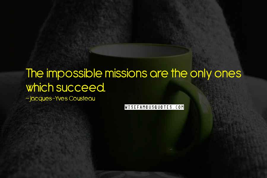 Jacques-Yves Cousteau Quotes: The impossible missions are the only ones which succeed.