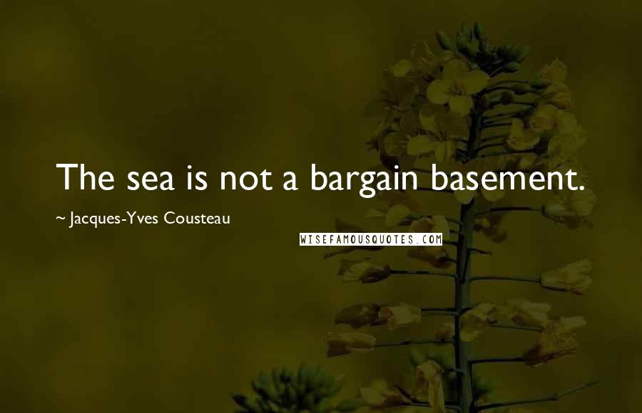 Jacques-Yves Cousteau Quotes: The sea is not a bargain basement.