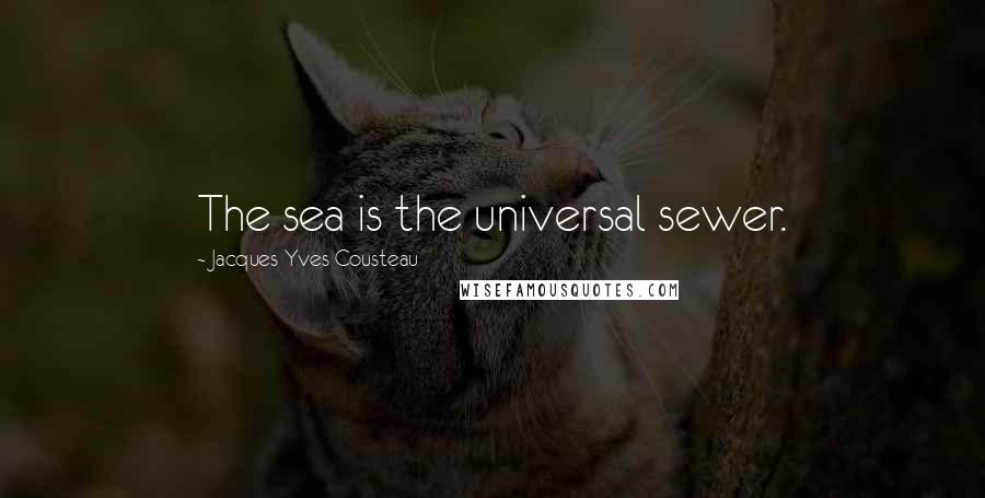 Jacques-Yves Cousteau Quotes: The sea is the universal sewer.