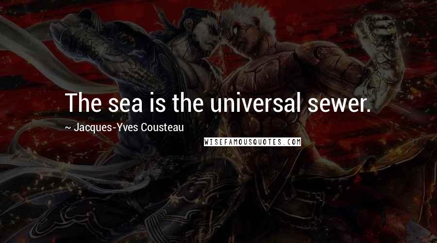 Jacques-Yves Cousteau Quotes: The sea is the universal sewer.