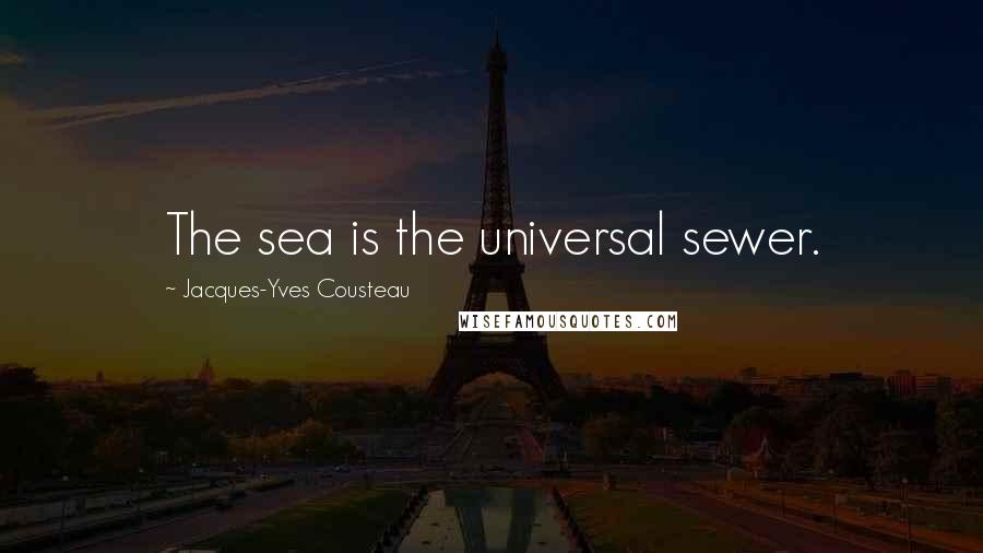 Jacques-Yves Cousteau Quotes: The sea is the universal sewer.