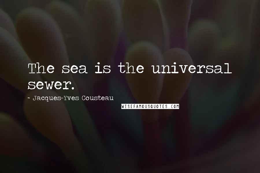 Jacques-Yves Cousteau Quotes: The sea is the universal sewer.