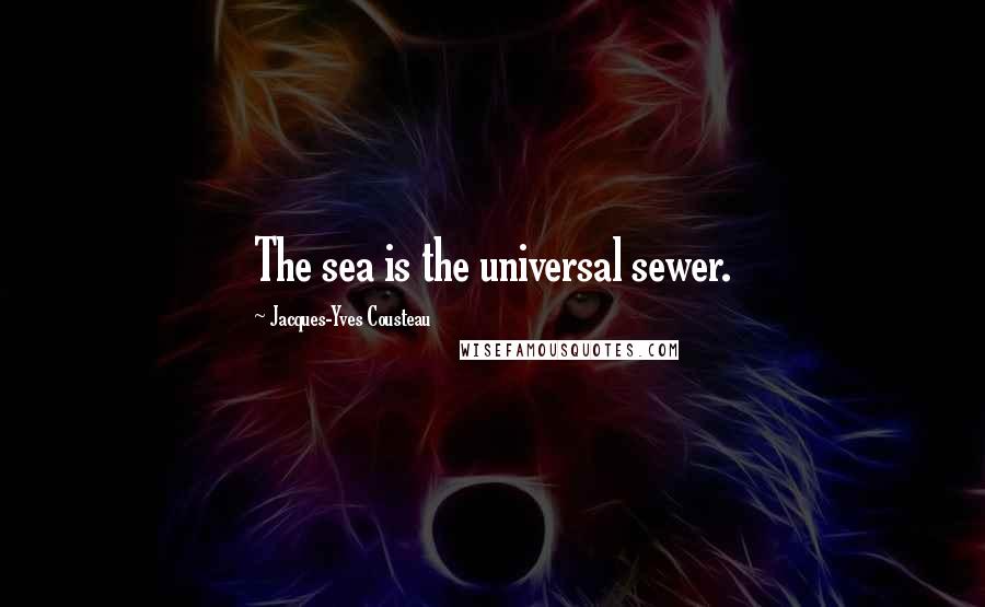 Jacques-Yves Cousteau Quotes: The sea is the universal sewer.