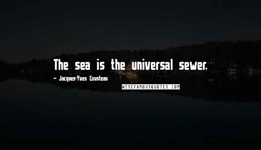 Jacques-Yves Cousteau Quotes: The sea is the universal sewer.