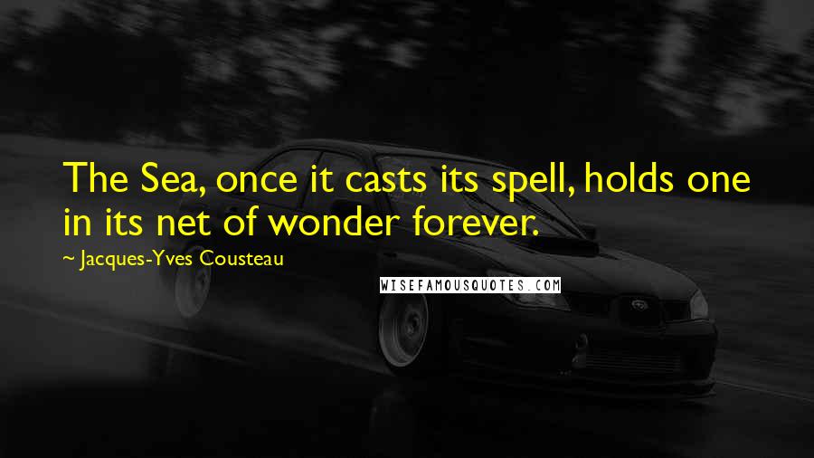 Jacques-Yves Cousteau Quotes: The Sea, once it casts its spell, holds one in its net of wonder forever.