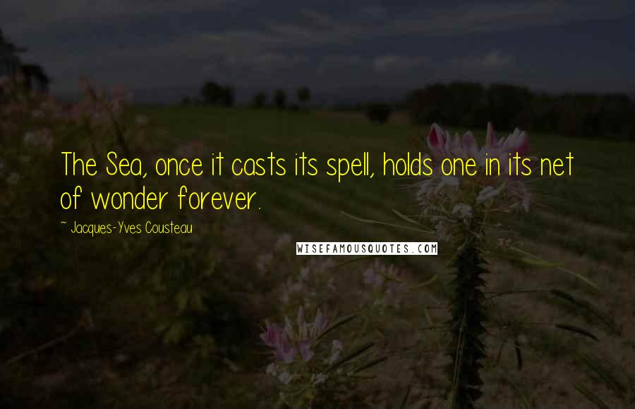 Jacques-Yves Cousteau Quotes: The Sea, once it casts its spell, holds one in its net of wonder forever.