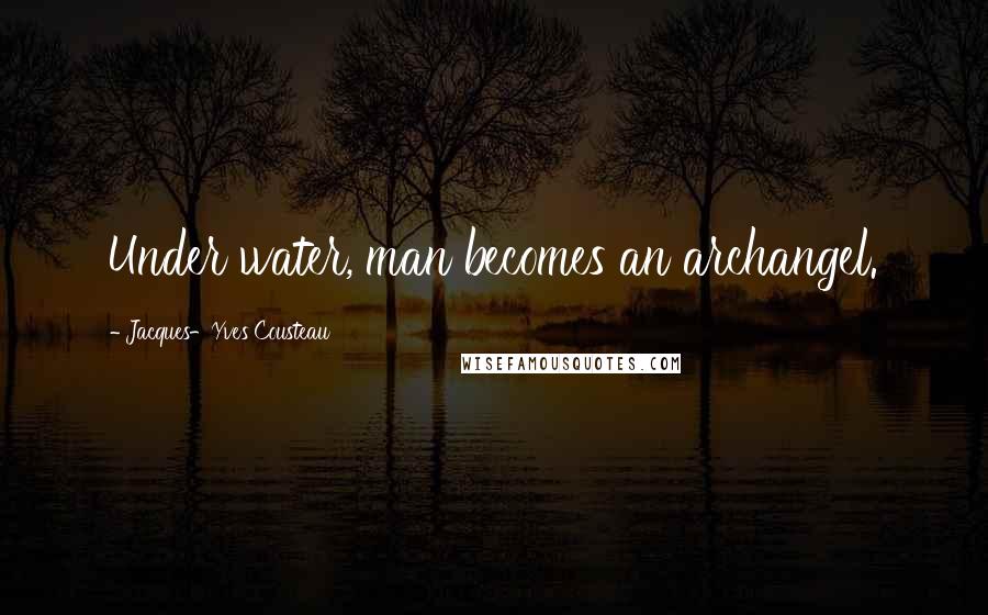 Jacques-Yves Cousteau Quotes: Under water, man becomes an archangel.