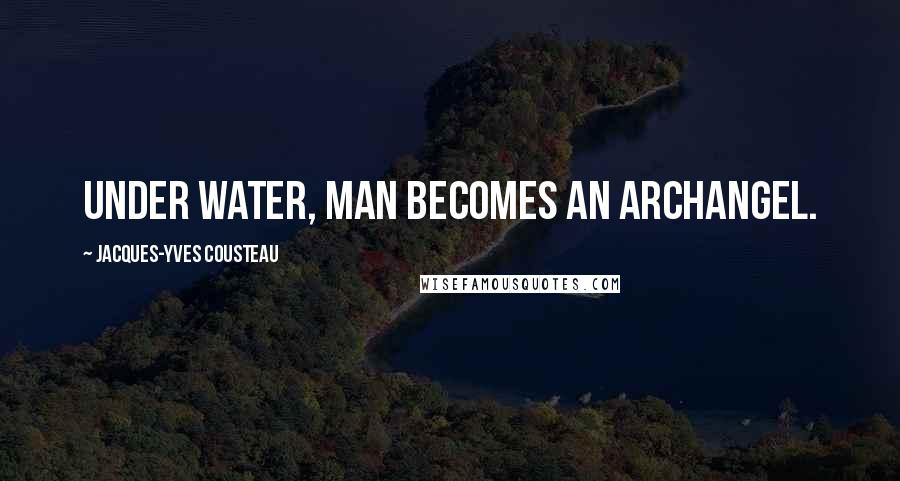 Jacques-Yves Cousteau Quotes: Under water, man becomes an archangel.