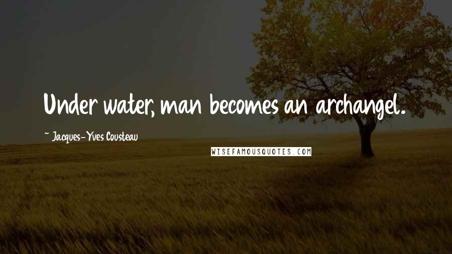 Jacques-Yves Cousteau Quotes: Under water, man becomes an archangel.