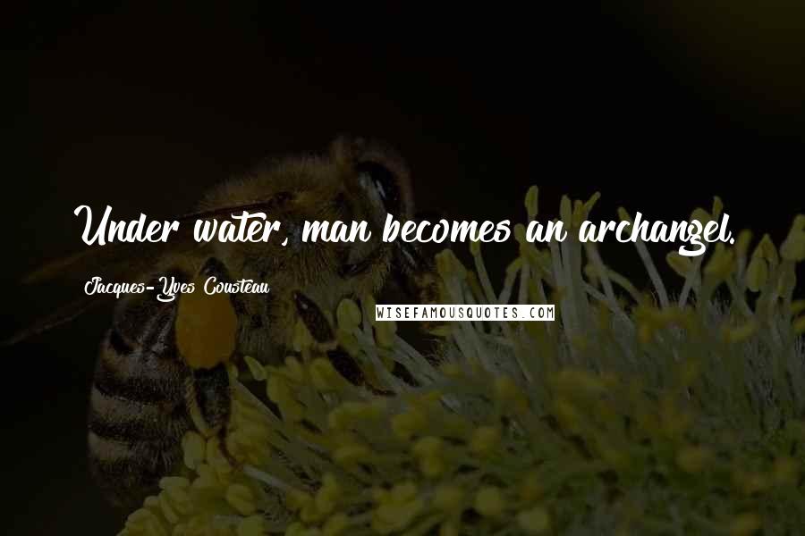 Jacques-Yves Cousteau Quotes: Under water, man becomes an archangel.