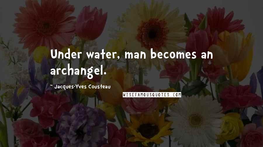 Jacques-Yves Cousteau Quotes: Under water, man becomes an archangel.