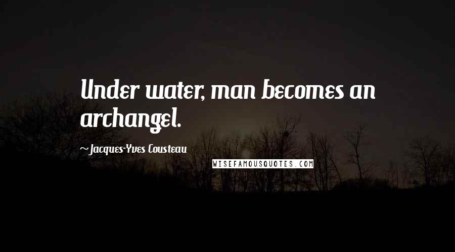 Jacques-Yves Cousteau Quotes: Under water, man becomes an archangel.