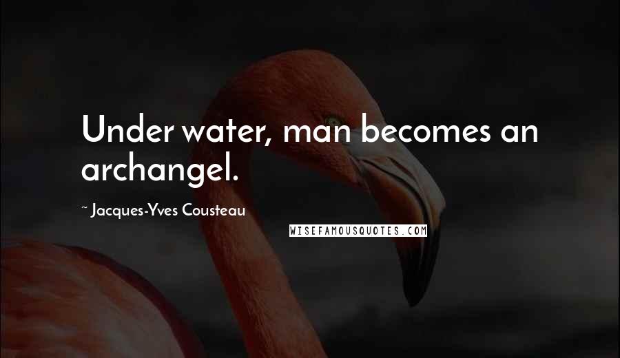 Jacques-Yves Cousteau Quotes: Under water, man becomes an archangel.