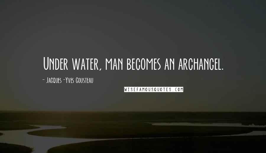 Jacques-Yves Cousteau Quotes: Under water, man becomes an archangel.