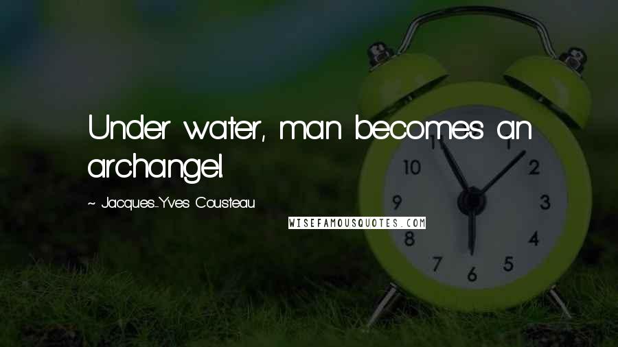 Jacques-Yves Cousteau Quotes: Under water, man becomes an archangel.