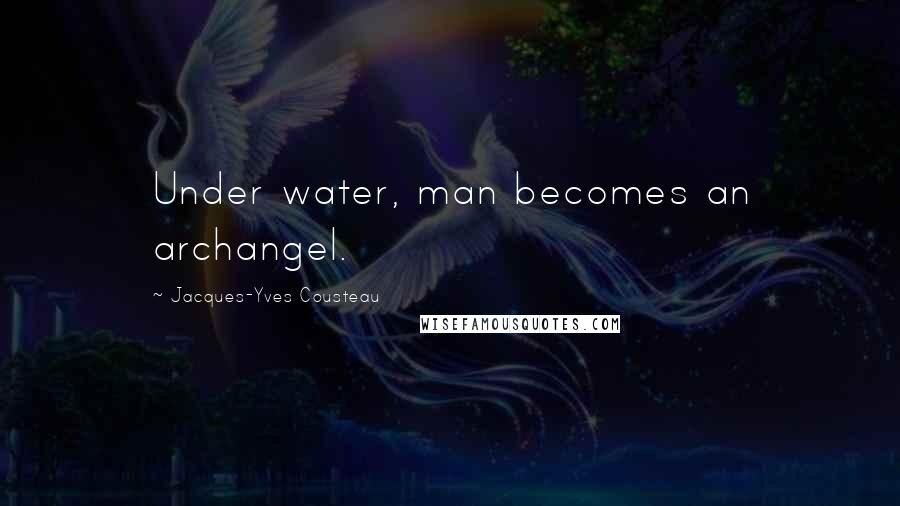 Jacques-Yves Cousteau Quotes: Under water, man becomes an archangel.