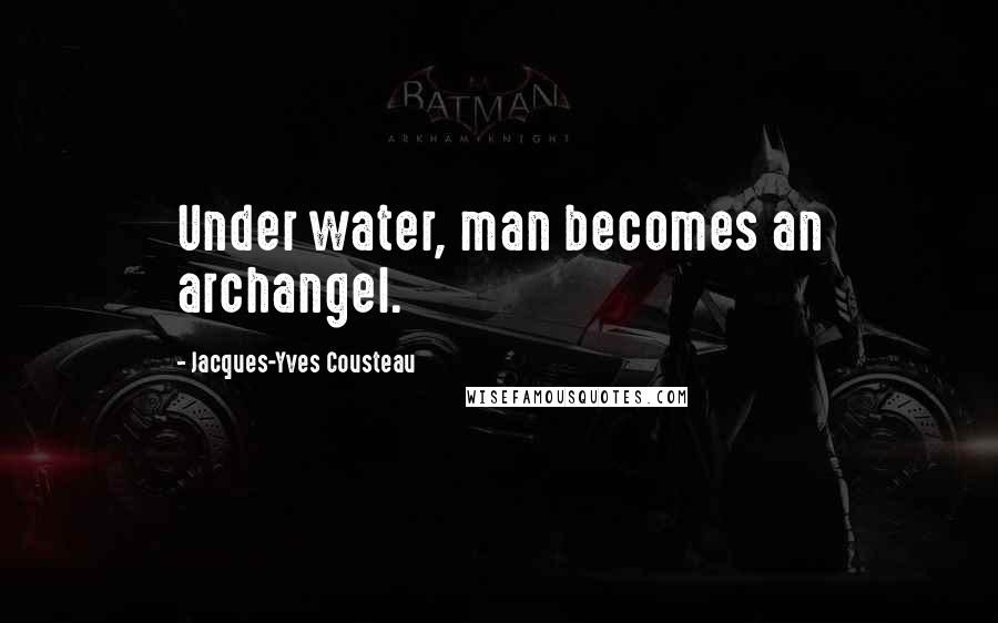 Jacques-Yves Cousteau Quotes: Under water, man becomes an archangel.