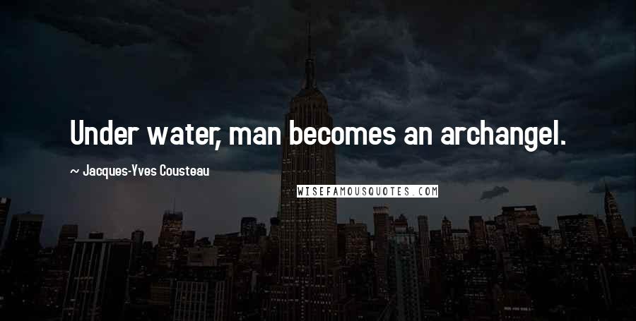 Jacques-Yves Cousteau Quotes: Under water, man becomes an archangel.