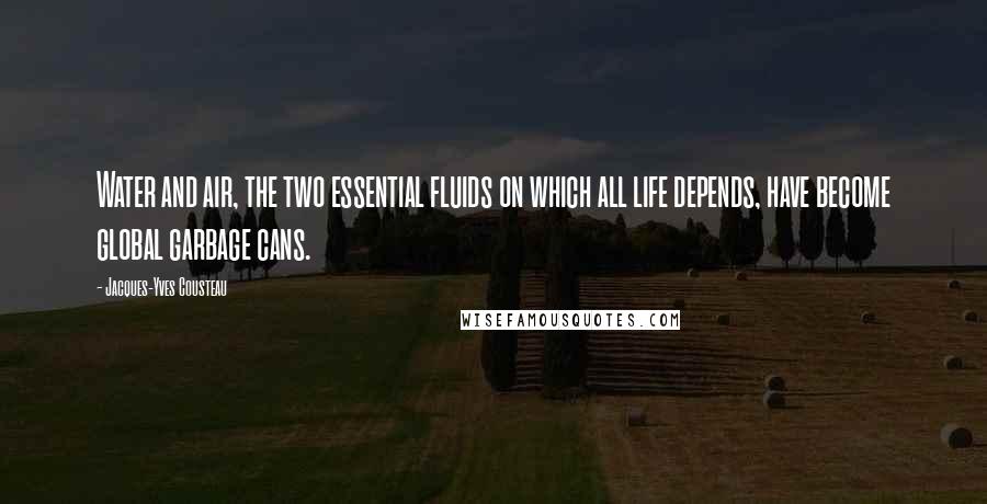 Jacques-Yves Cousteau Quotes: Water and air, the two essential fluids on which all life depends, have become global garbage cans.