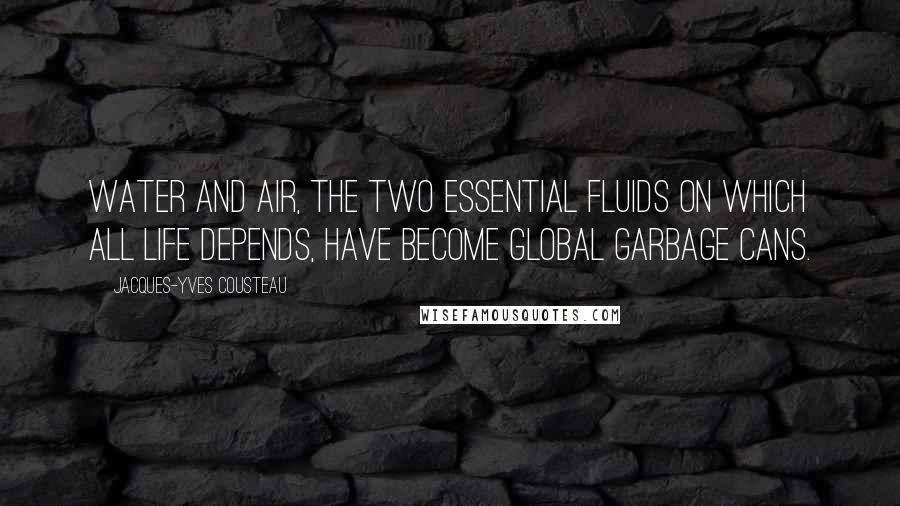 Jacques-Yves Cousteau Quotes: Water and air, the two essential fluids on which all life depends, have become global garbage cans.