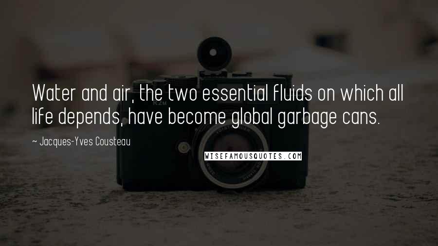 Jacques-Yves Cousteau Quotes: Water and air, the two essential fluids on which all life depends, have become global garbage cans.