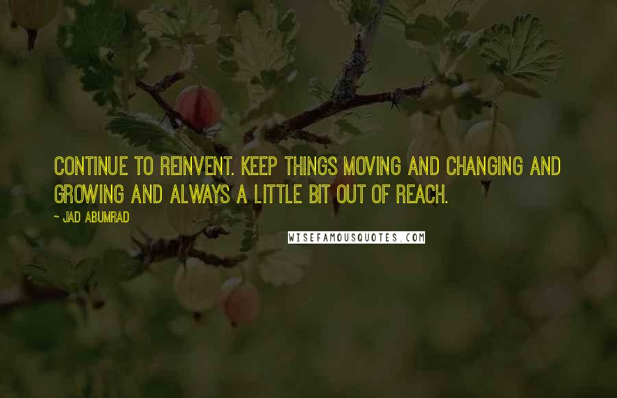 Jad Abumrad Quotes: Continue to reinvent. Keep things moving and changing and growing and always a little bit out of reach.