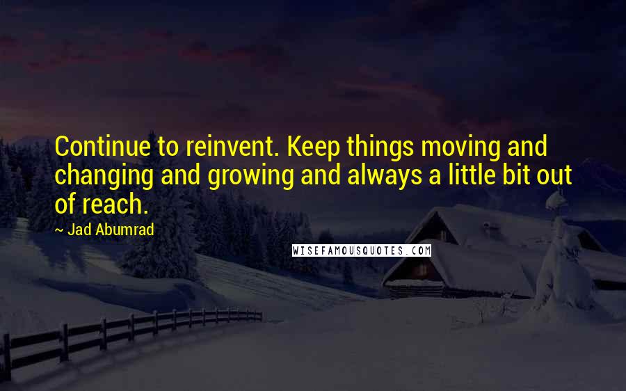 Jad Abumrad Quotes: Continue to reinvent. Keep things moving and changing and growing and always a little bit out of reach.