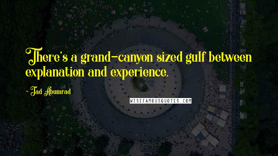 Jad Abumrad Quotes: There's a grand-canyon sized gulf between explanation and experience.